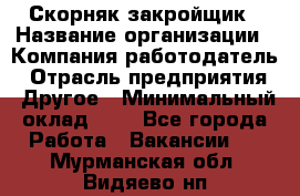 Скорняк-закройщик › Название организации ­ Компания-работодатель › Отрасль предприятия ­ Другое › Минимальный оклад ­ 1 - Все города Работа » Вакансии   . Мурманская обл.,Видяево нп
